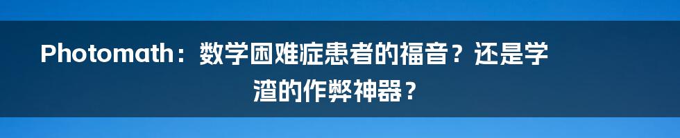 Photomath：数学困难症患者的福音？还是学渣的作弊神器？