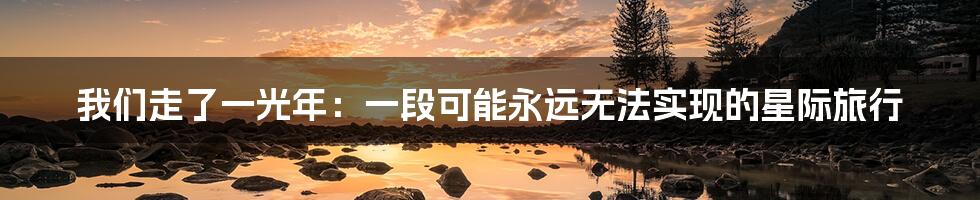 我们走了一光年：一段可能永远无法实现的星际旅行