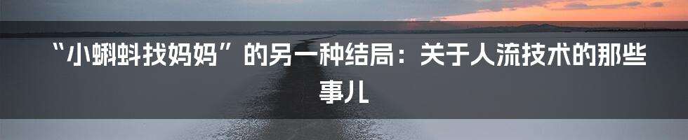 “小蝌蚪找妈妈”的另一种结局：关于人流技术的那些事儿