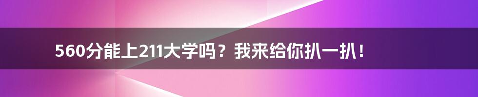 560分能上211大学吗？我来给你扒一扒！