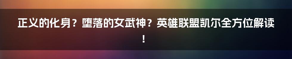 正义的化身？堕落的女武神？英雄联盟凯尔全方位解读！