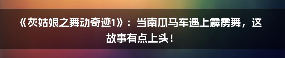 《灰姑娘之舞动奇迹1》：当南瓜马车遇上霹雳舞，这故事有点上头！