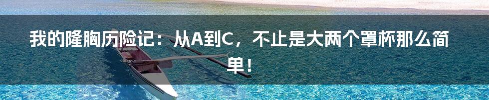 我的隆胸历险记：从A到C，不止是大两个罩杯那么简单！