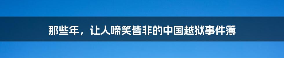 那些年，让人啼笑皆非的中国越狱事件簿