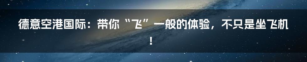 德意空港国际：带你“飞”一般的体验，不只是坐飞机！