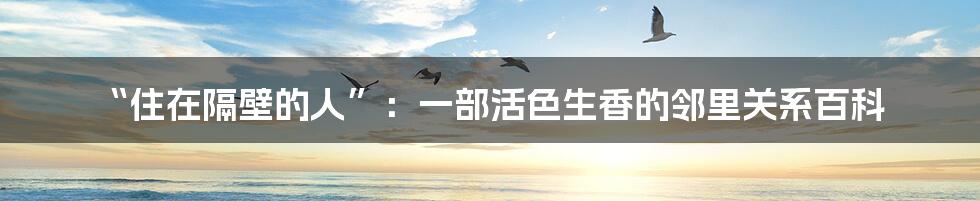 “住在隔壁的人”：一部活色生香的邻里关系百科