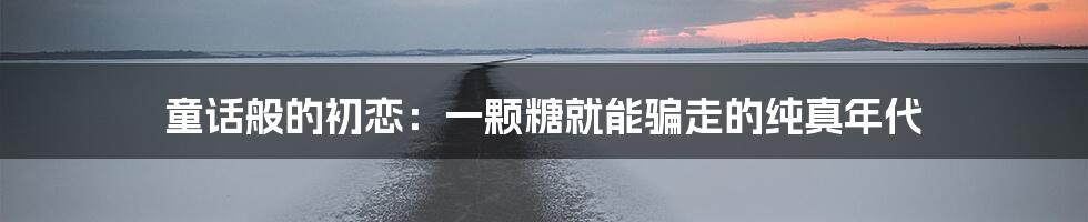 童话般的初恋：一颗糖就能骗走的纯真年代