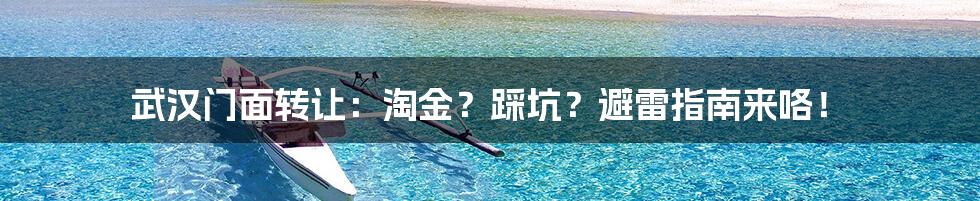 武汉门面转让：淘金？踩坑？避雷指南来咯！
