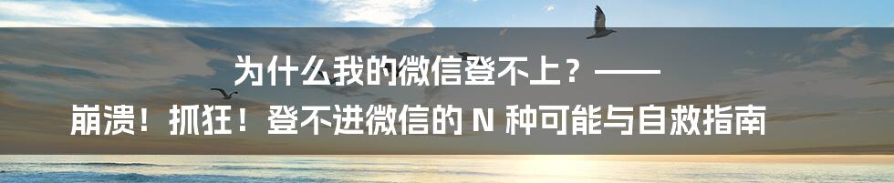 为什么我的微信登不上？—— 崩溃！抓狂！登不进微信的 N 种可能与自救指南