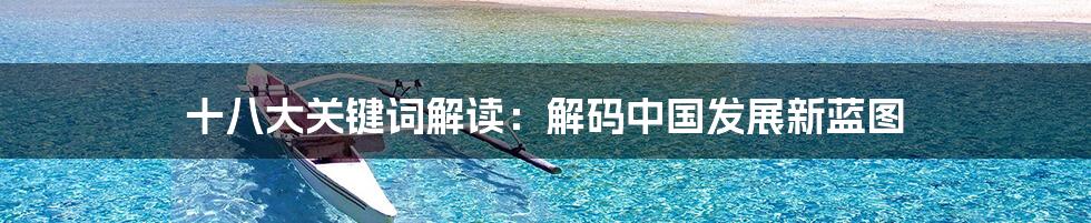 十八大关键词解读：解码中国发展新蓝图