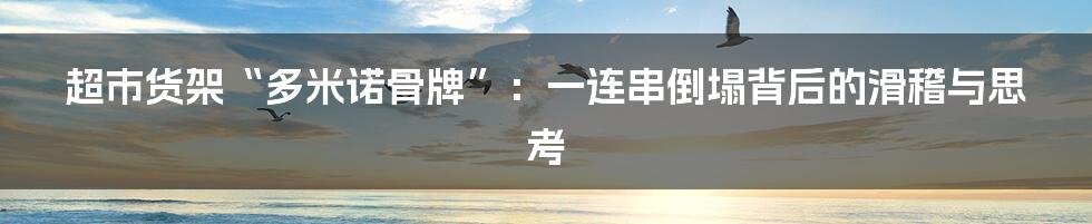 超市货架“多米诺骨牌”：一连串倒塌背后的滑稽与思考