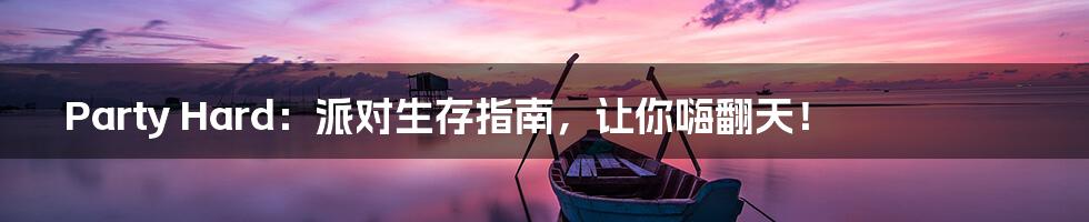 Party Hard：派对生存指南，让你嗨翻天！