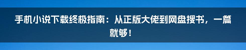 手机小说下载终极指南：从正版大佬到网盘搜书，一篇就够！