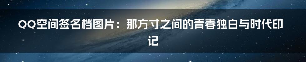 QQ空间签名档图片：那方寸之间的青春独白与时代印记