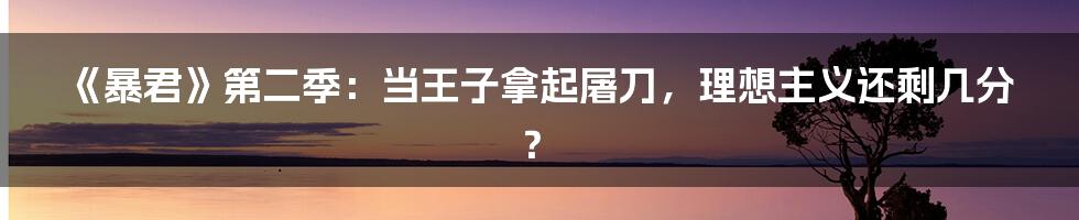 《暴君》第二季：当王子拿起屠刀，理想主义还剩几分？