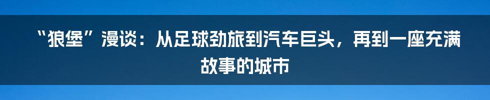 “狼堡”漫谈：从足球劲旅到汽车巨头，再到一座充满故事的城市