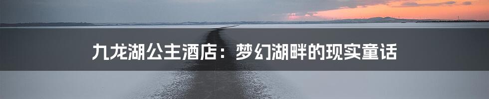 九龙湖公主酒店：梦幻湖畔的现实童话