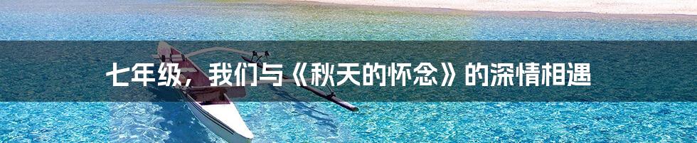 七年级，我们与《秋天的怀念》的深情相遇