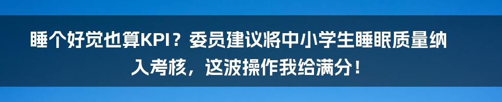 睡个好觉也算KPI？委员建议将中小学生睡眠质量纳入考核，这波操作我给满分！