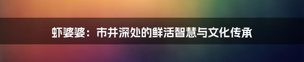 虾婆婆：市井深处的鲜活智慧与文化传承