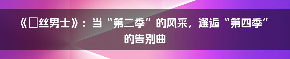 《屌丝男士》：当“第二季”的风采，邂逅“第四季”的告别曲