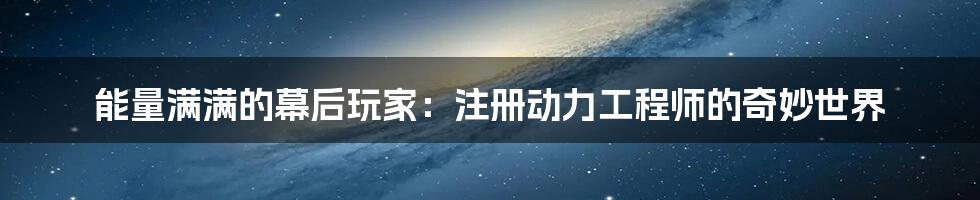能量满满的幕后玩家：注册动力工程师的奇妙世界