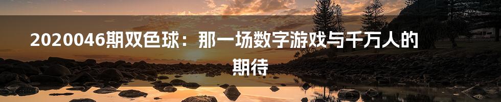 2020046期双色球：那一场数字游戏与千万人的期待