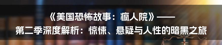《美国恐怖故事：疯人院》—— 第二季深度解析：惊悚、悬疑与人性的暗黑之旅