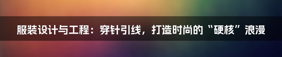 服装设计与工程：穿针引线，打造时尚的“硬核”浪漫