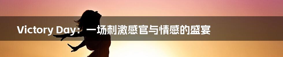 Victory Day：一场刺激感官与情感的盛宴