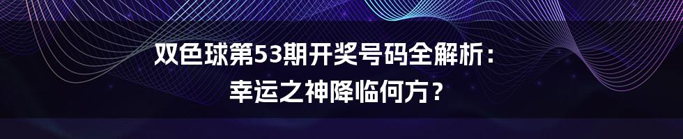 双色球第53期开奖号码全解析： 幸运之神降临何方？
