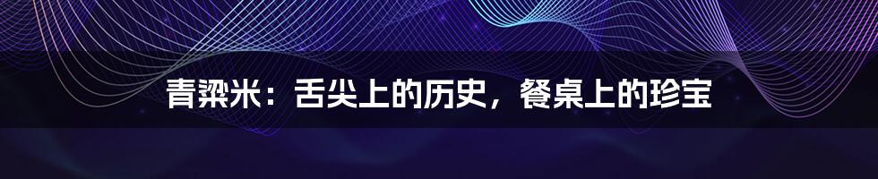 青粱米：舌尖上的历史，餐桌上的珍宝