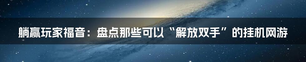 躺赢玩家福音：盘点那些可以“解放双手”的挂机网游