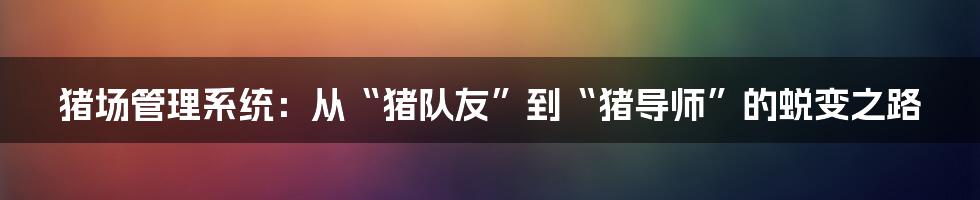 猪场管理系统：从“猪队友”到“猪导师”的蜕变之路