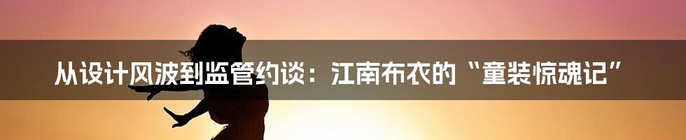 从设计风波到监管约谈：江南布衣的“童装惊魂记”