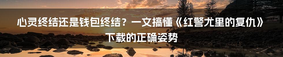 心灵终结还是钱包终结？一文搞懂《红警尤里的复仇》下载的正确姿势