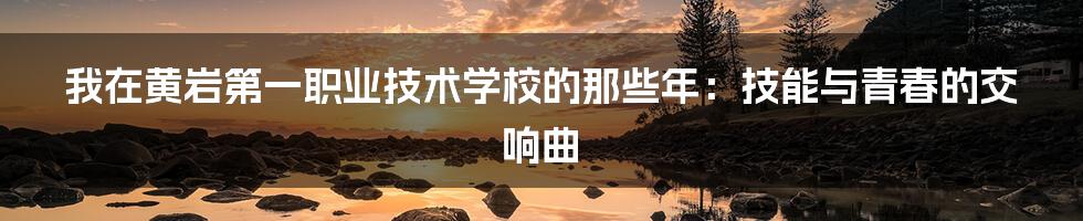 我在黄岩第一职业技术学校的那些年：技能与青春的交响曲