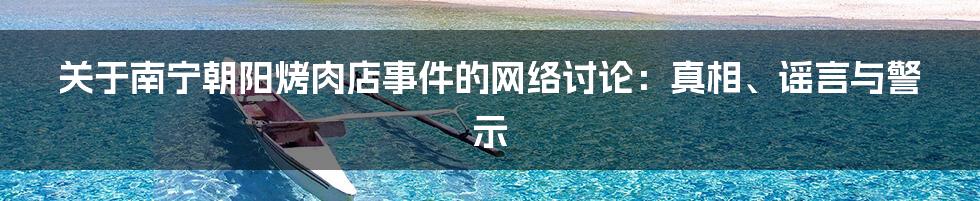 关于南宁朝阳烤肉店事件的网络讨论：真相、谣言与警示