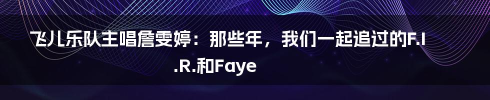 飞儿乐队主唱詹雯婷：那些年，我们一起追过的F.I.R.和Faye