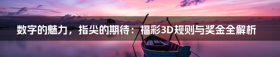 数字的魅力，指尖的期待：福彩3D规则与奖金全解析