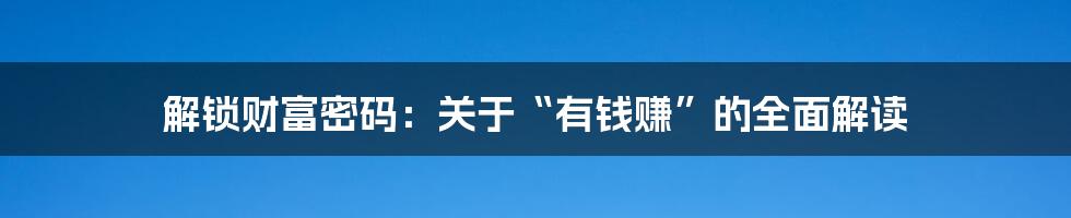 解锁财富密码：关于“有钱赚”的全面解读