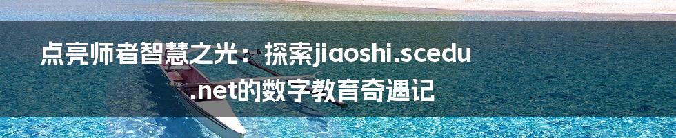 点亮师者智慧之光：探索jiaoshi.scedu.net的数字教育奇遇记