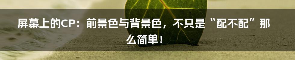 屏幕上的CP：前景色与背景色，不只是“配不配”那么简单！