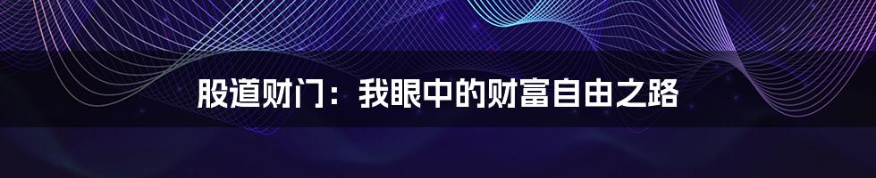 股道财门：我眼中的财富自由之路