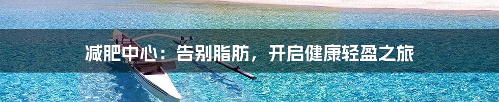 减肥中心：告别脂肪，开启健康轻盈之旅