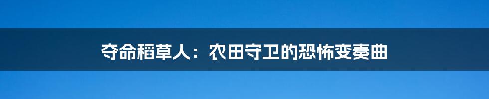 夺命稻草人：农田守卫的恐怖变奏曲