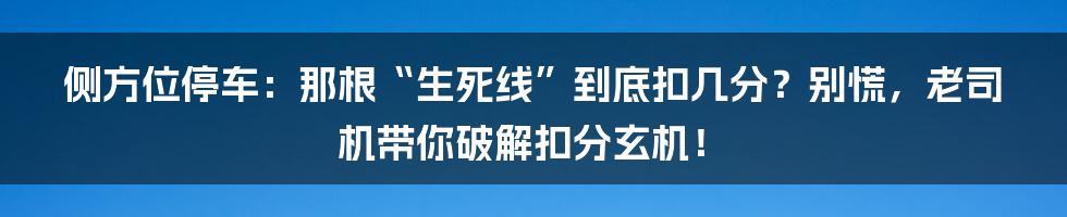 侧方位停车：那根“生死线”到底扣几分？别慌，老司机带你破解扣分玄机！