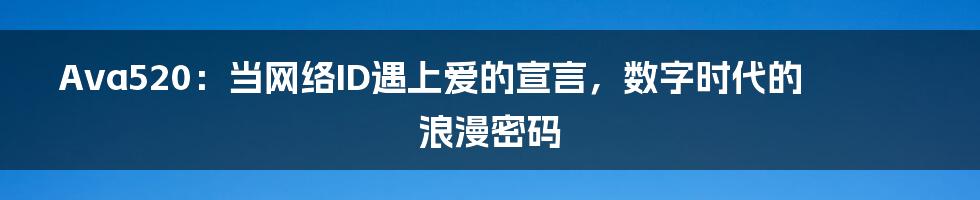 Ava520：当网络ID遇上爱的宣言，数字时代的浪漫密码