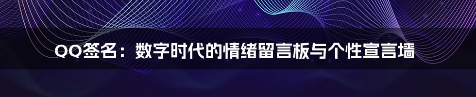 QQ签名：数字时代的情绪留言板与个性宣言墙