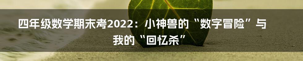 四年级数学期末考2022：小神兽的“数字冒险”与我的“回忆杀”